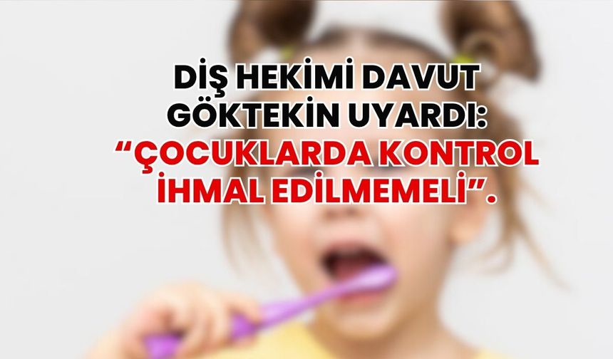 Diş Hekimi Davut Göktekin Uyardı: “Çocuklarda Kontrol İhmal Edilmemeli”.
