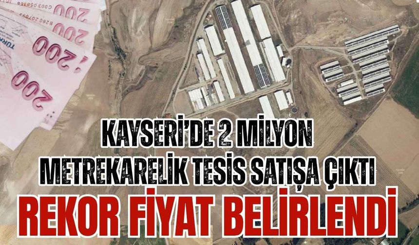 Kayseri’de 2 milyon metrekarelik tesis ve tarım arazisi satılıyor! Rekor fiyat belirlendi