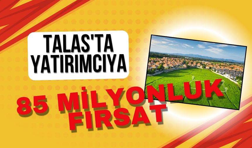 Talas'ta yatırımcıya 85 milyon TL'lik büyük fırsat!