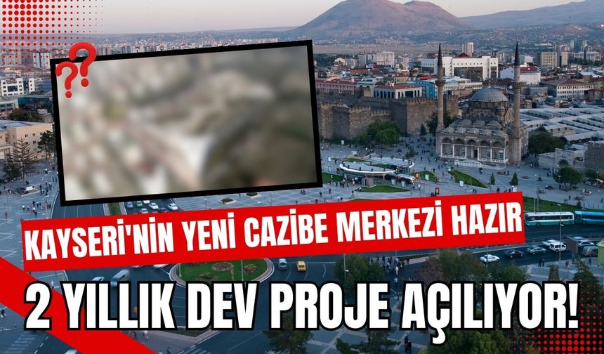 Kayseri'nin yeni cazibe merkezi hazır:  2 yıllık dev proje açılıyor!