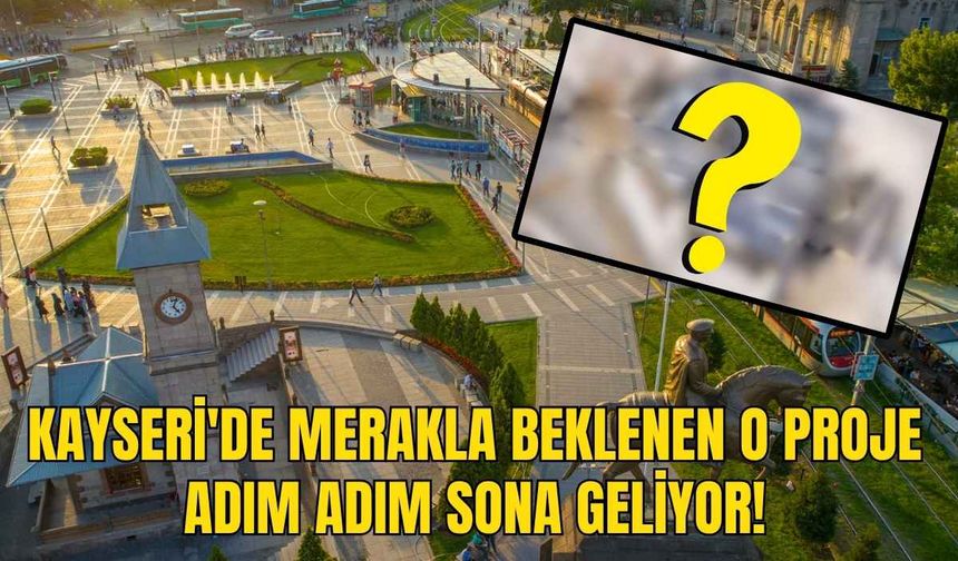 Kayseri'de merakla beklenen o proje adım adım sona geliyor!