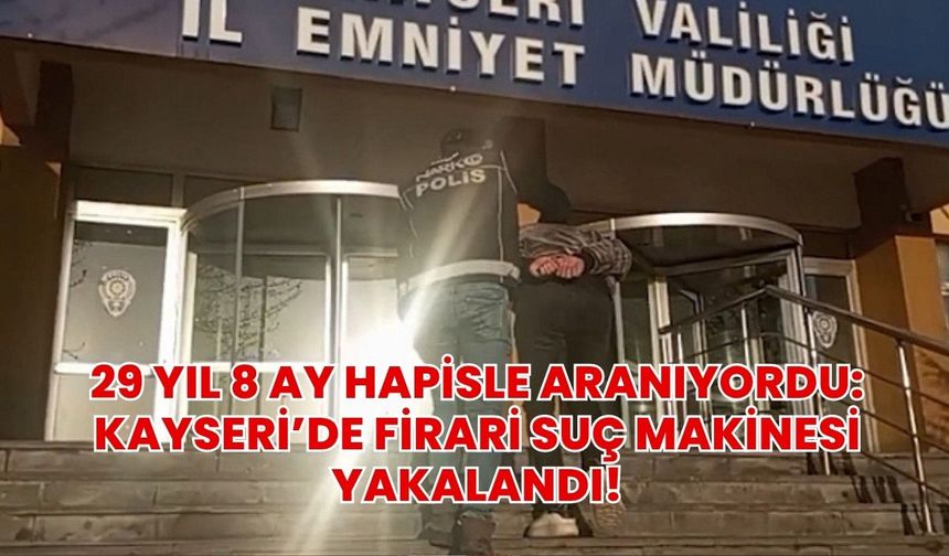 29 yıl 8 ay hapisle aranıyordu: Kayseri’de firari suç makinesi yakalandı!
