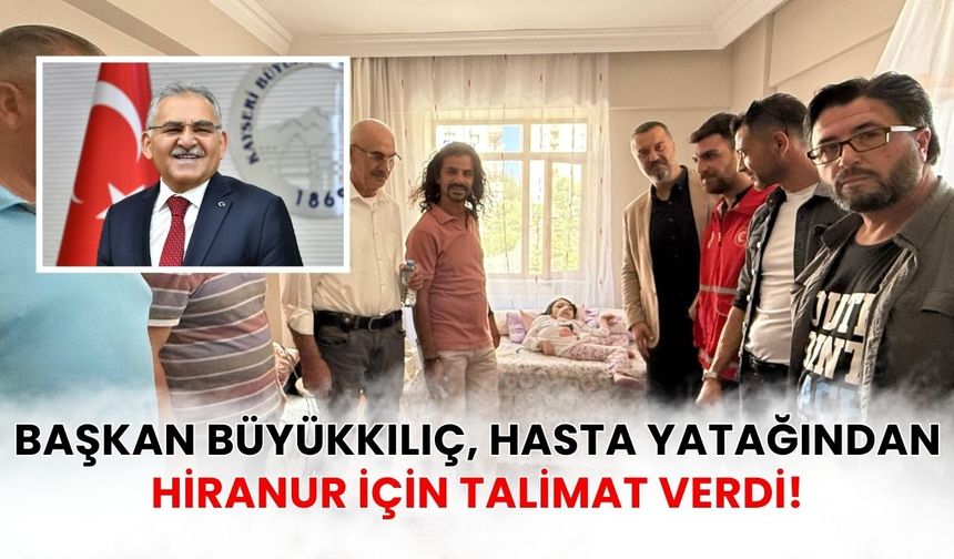 Başkan Büyükkılıç, hasta yatağından Hiranur için talimat verdi!