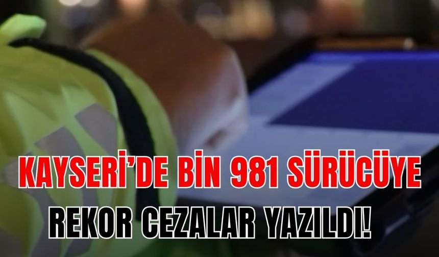 Kayseri'de Bin 981 sürücüye rekor cezalar yazıldı!