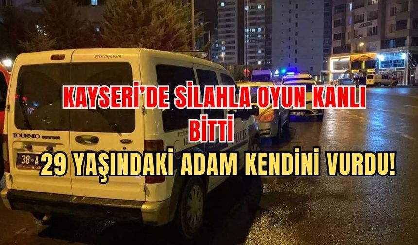 Kayseri'de silahla oyun kanlı bitti: 29 yaşındaki adam kendini vurdu!