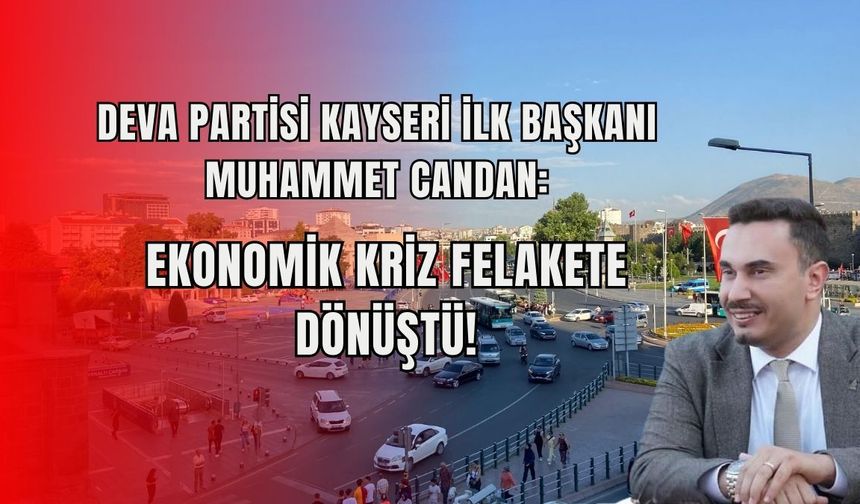 Deva Partisi İl Başkanı Muhammet Candan: Ekonomik kriz felakete dönüştü