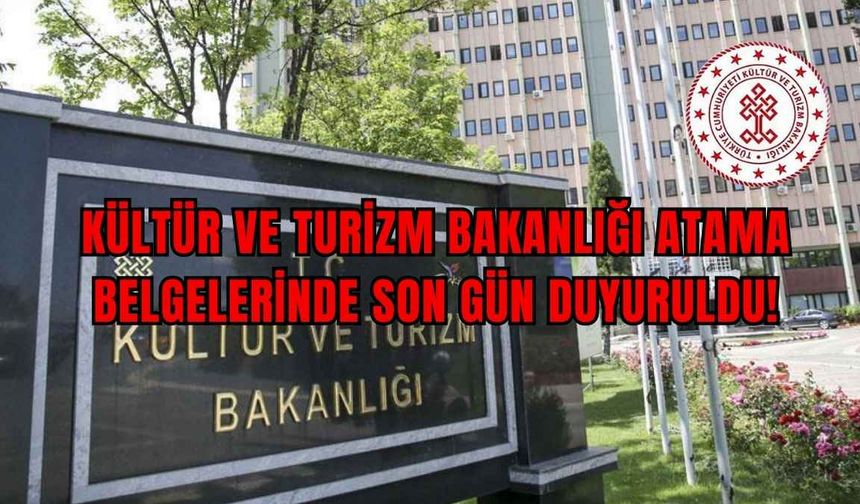 Kültür ve Turizm Bakanlığı atama belgelerinde son gün duyuruldu!