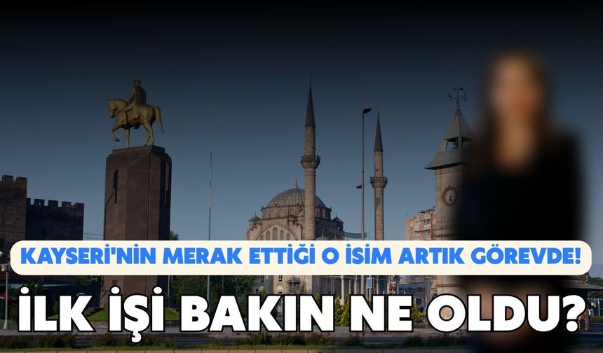 Kayseri'nin merak ettiği o isim artık görevde! İlk işi bakın ne oldu?