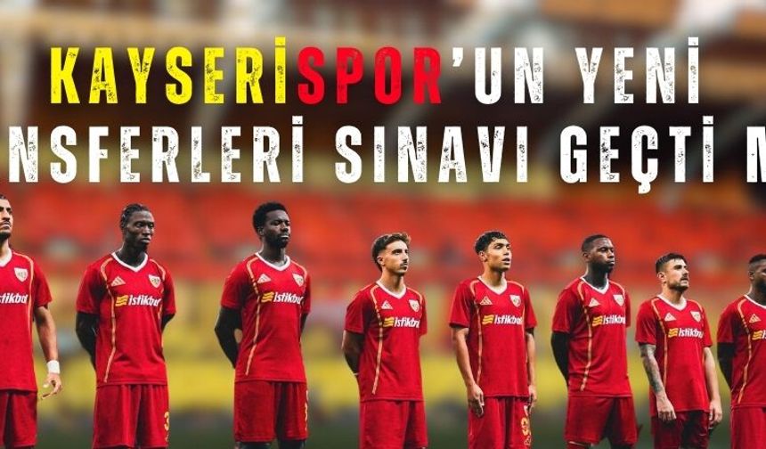 Kayserispor’un yeni transferleri sınavı geçti mi?