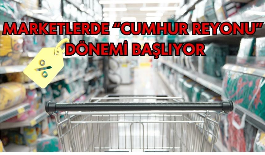 Marketlerde “Cumhur Reyonu” dönemi başlıyor