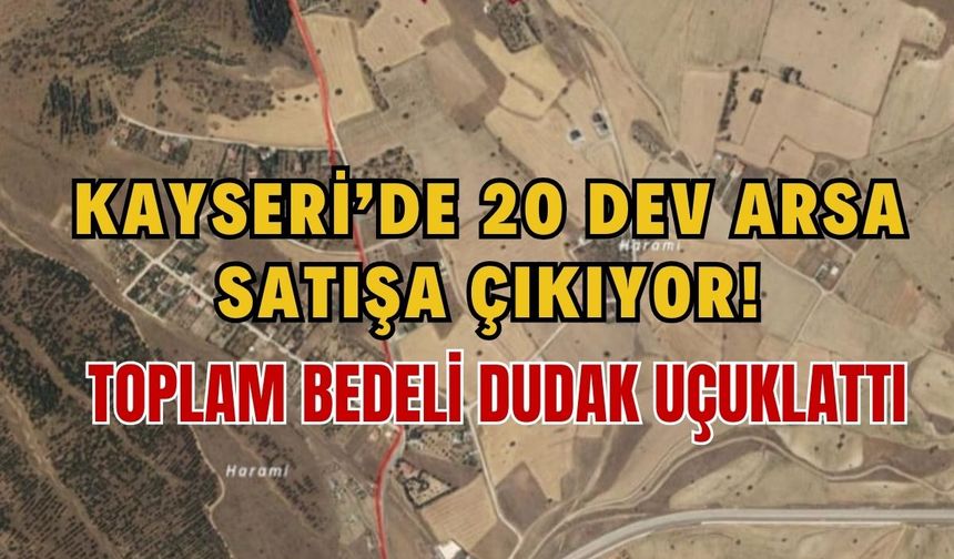 Kayseri'de 20 dev arsa satışa çıkıyor! Toplam bedeli dudak uçuklattı