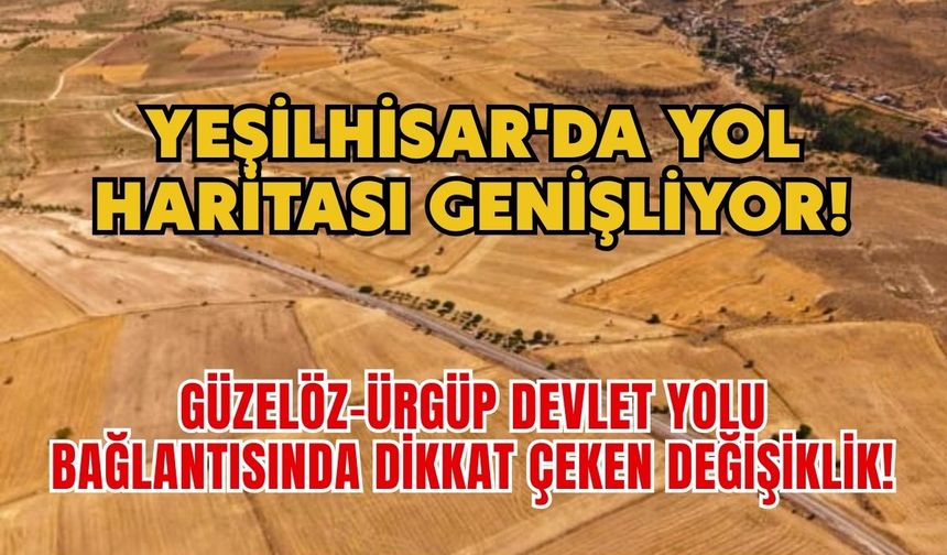 Yeşilhisar'da yol haritası genişliyor! Güzelöz-Ürgüp Devlet Yolu bağlantısında dikkat çeken değişiklik