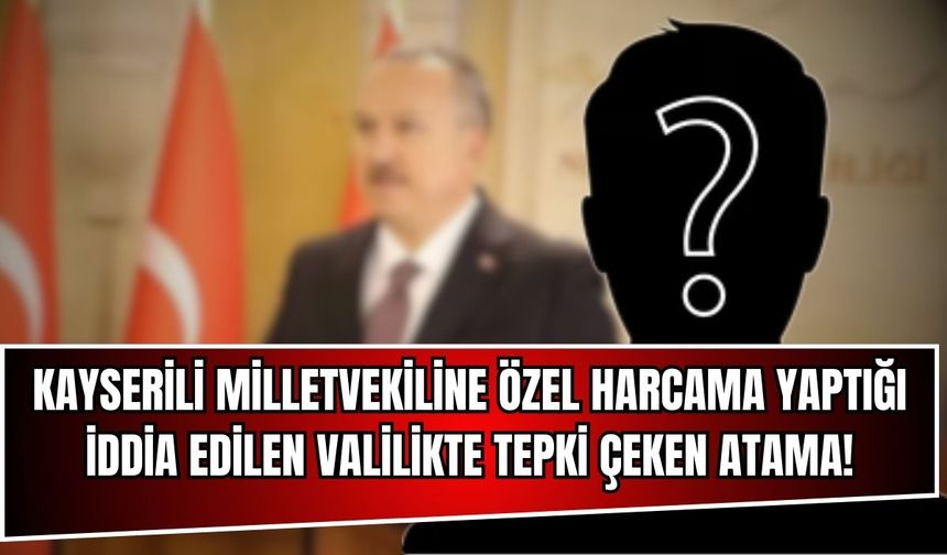 Kayserili milletvekili için 88 bin TL'lik özel harcama yaptığı iddia edilmişti: Valilikte tartışma yaratan atama!