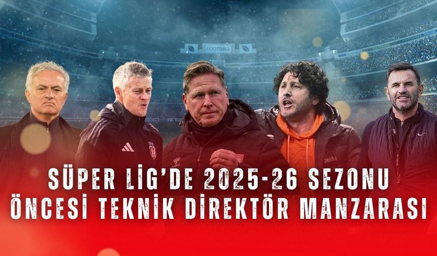 Süper Lig’de 2025-26 sezonu öncesi teknik direktör manzarası
