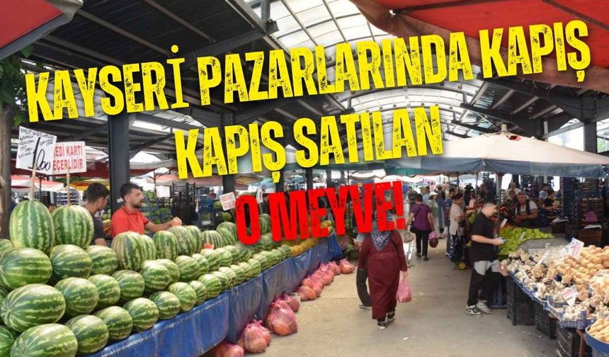 Kayseri pazarlarında kapış kapış satılan o meyve!