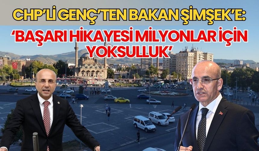 CHP’li Genç’ten Bakan Şimşek’e: ‘Başarı hikâyesi milyonlar için yoksulluk’