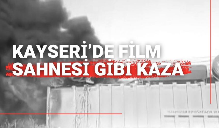 Kayseri’de film sahnesi gibi kaza: Yanan tırdan işte böyle kurtuldu!
