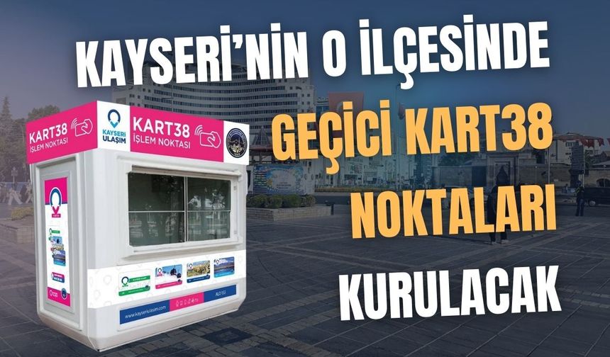 Kayseri’nin o ilçesinde geçici Kart38 noktaları kurulacak