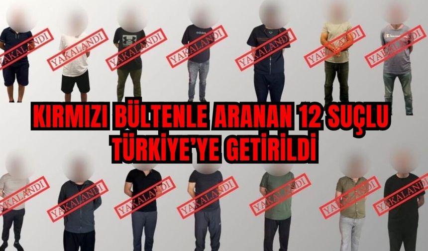 Kırmızı bültenle aranan 14 suçlu Türkiye’ye getirildi
