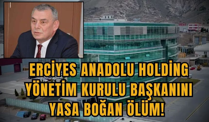 Erciyes Anadolu Holding Yönetim Kurulu Başkanını yasa boğan ölüm!