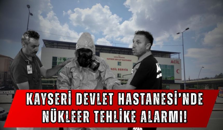 Kayseri Devlet Hastanesi’nde nükleer tehlike alarmı!