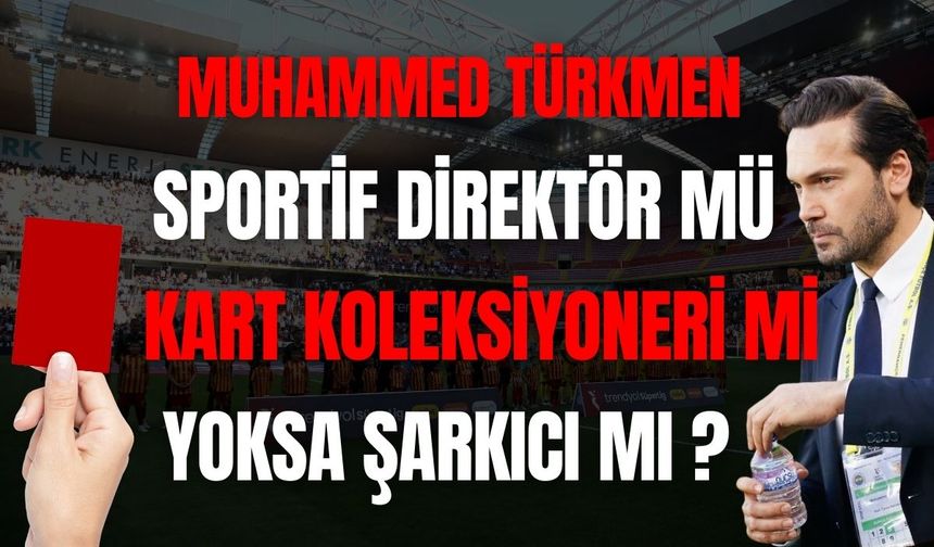 Muhammed Türkmen : Sportif direktör mü, Kart Koleksiyoneri mi?
