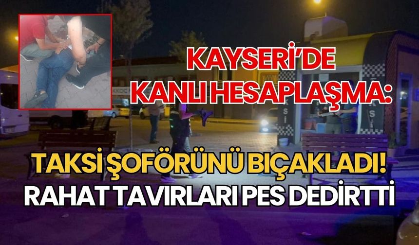 Kayseri’de kanlı hesaplaşma: Taksi şoförünü bıçakladı!