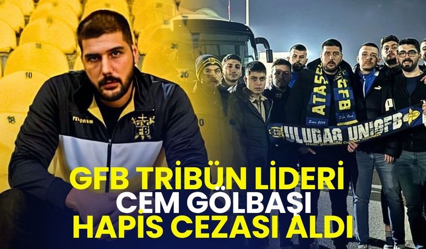 GFB Tribün lideri Cem Gölbaşı’na 6 yıl hapis cezası