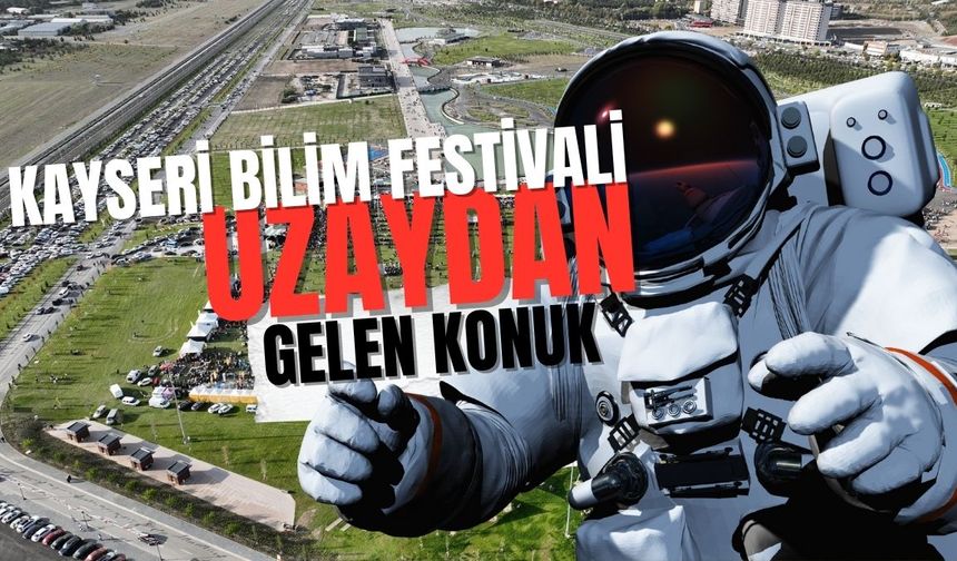 Kayseri Bilim Festivali’nde uzaydan gelen konuk! Bilim ve teknoloji şöleni başlıyor