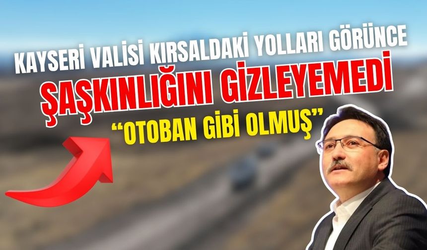 Kayseri valisi kırsaldaki yolları görünce şaşkınlığını gizleyemedi: ‘Otoban gibi olmuş!’