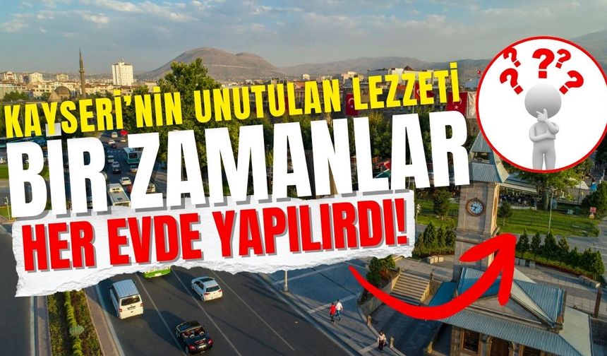 Kayseri'nin unutulan lezzeti: Bir zamanlar her evde yapılırdı!
