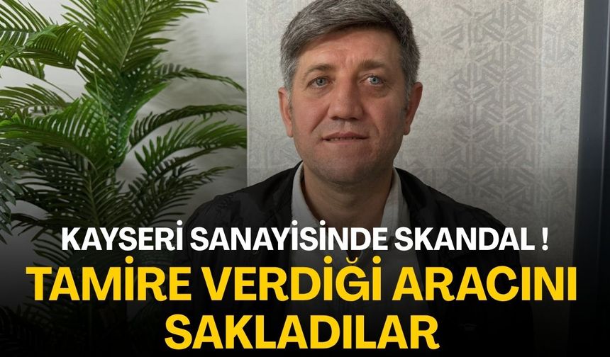Kayseri sanayisinde skandal! Tamire verdiği aracını sakladılar