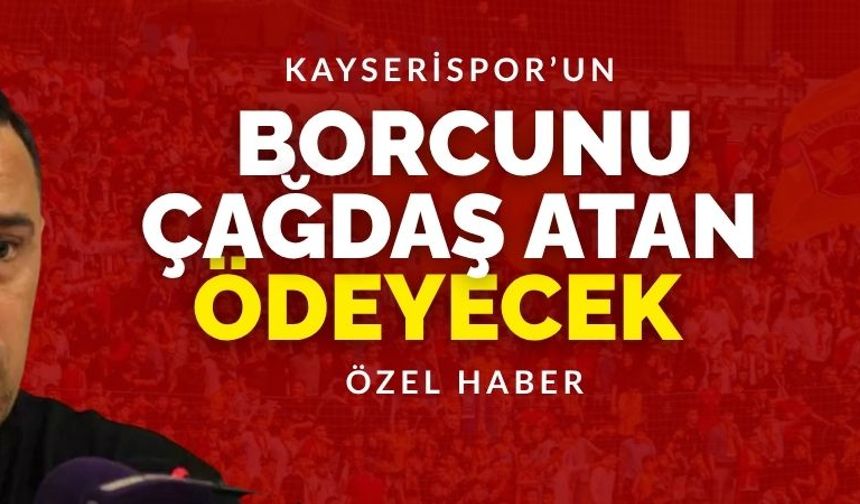 Kayserispor’un borcunu Çağdaş Atan ödeyecek!