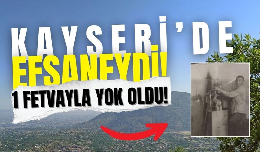 Kayseri’de bir efsaneydi… Bir fetvayla tarihe karıştı!