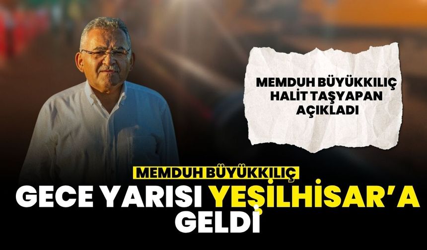Memduh Büyükkılıç gece yarısı neden Yeşilhisar'a geldi?