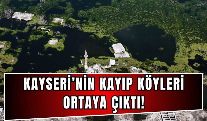 Kayseri'de sular çekilince kayıp köyler ortaya çıktı!