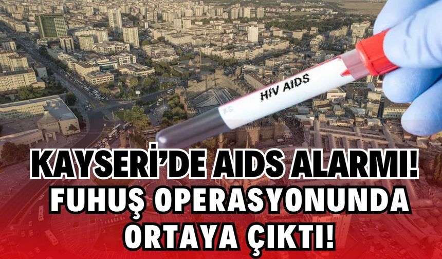 Kayseri’de AIDS alarmı: Fuhuş operasyonunda ortaya çıktı!