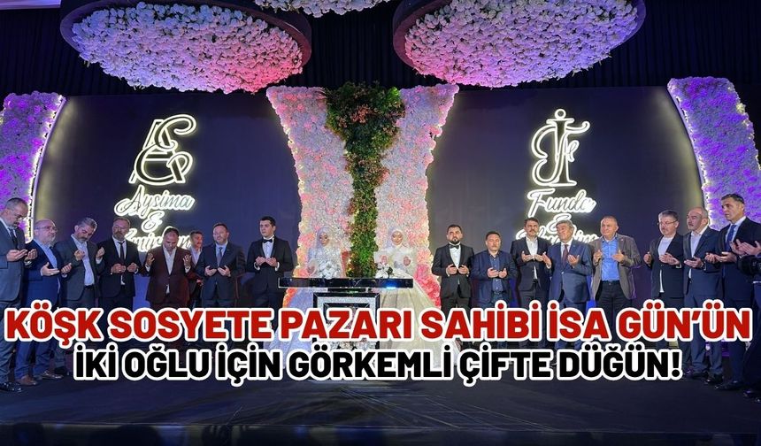 Köşk Sosyete Pazarı sahibi İsa Gün’ün iki oğlu için görkemli çifte düğün!