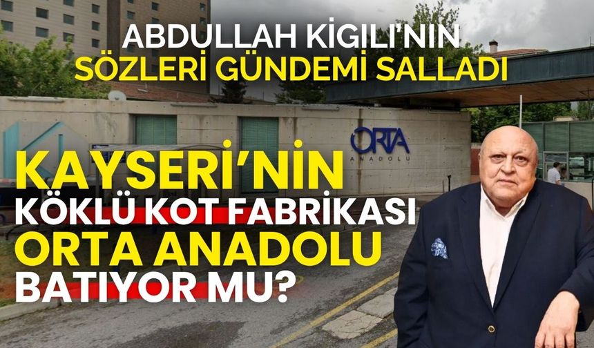 Kayseri'nin kot devi Orta Anadolu batıyor mu? : Abdullah Kiğılı gündemi salladı