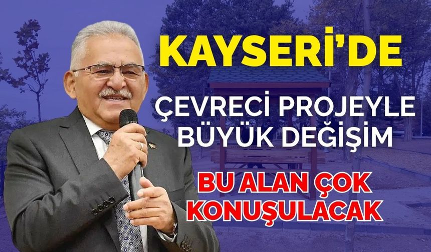 Kayseri’de çevreci projeyle büyük değişim: Bu alan çok konuşulacak