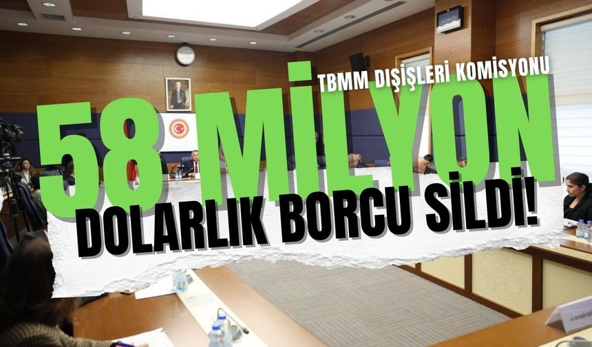 TBMM Dışişleri Komisyonu 58 milyon dolarlık alacağını bir çırpıda sildi!