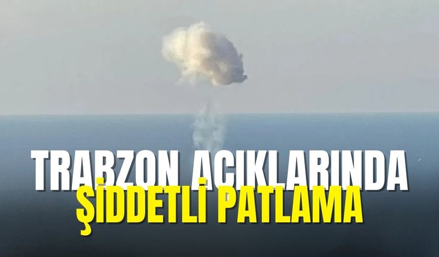 Trabzon açıklarında şiddetli patlama!