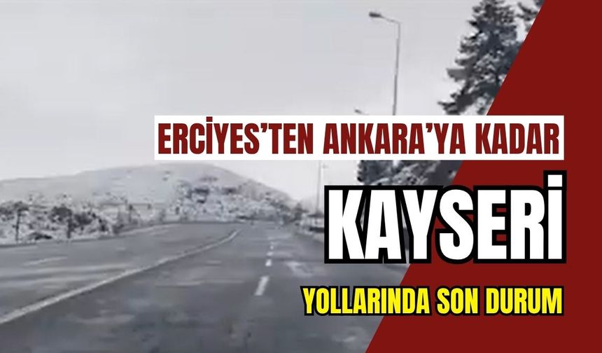 Erciyes’ten Ankara’ya kadar: Kayseri’de yollarında son durum