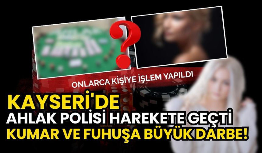 Kayseri'de Ahlak Polisi harekete geçti: Kumar ve fuhuşa büyük darbe!