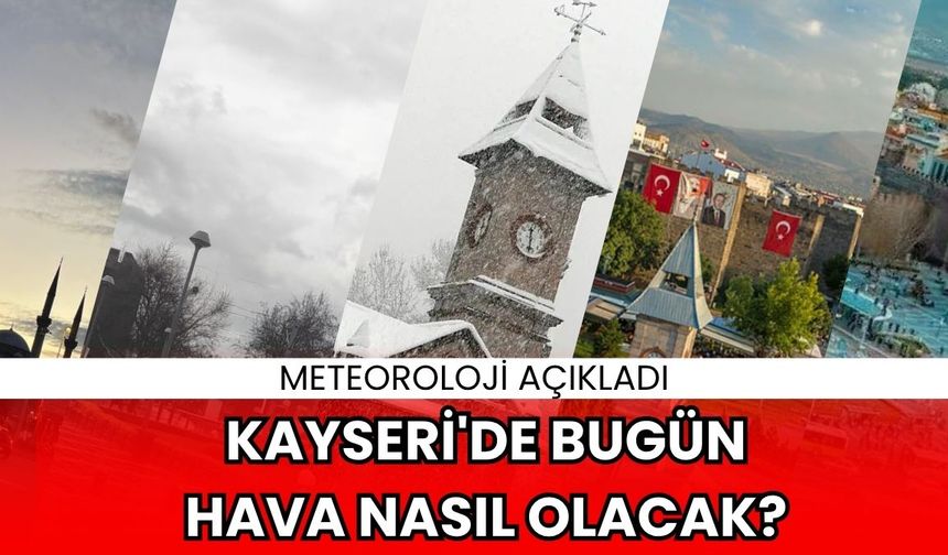 Kayseri'de bugün hava nasıl olacak? Meteoroloji açıkladı