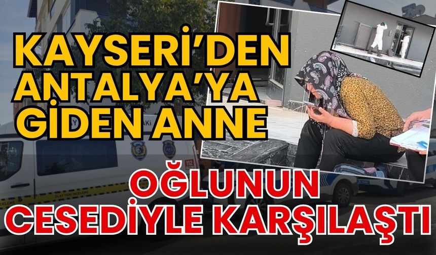 Kayseri’den Antalya’ya giden anne oğlunun cansız bedenini buldu
