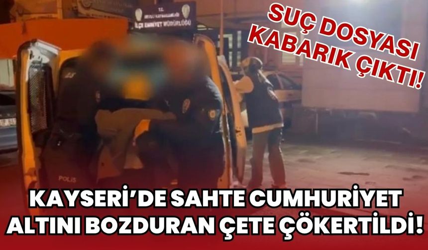 Kayseri'de sahte Cumhuriyet altını bozduran çete suç makinası çıktı!