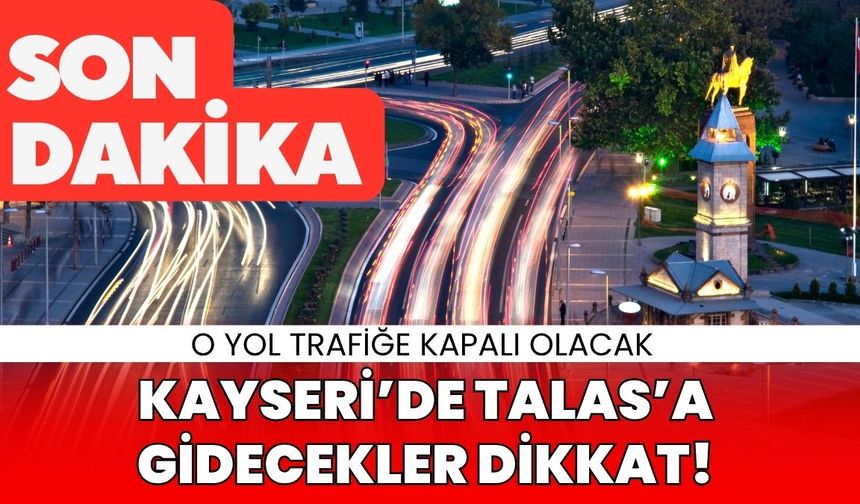 Kayseri’de Talas’a gidecekler dikkat! O yol trafiğe kapalı olacak