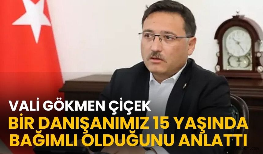 Vali Gökmen Çiçek: Bir danışanımız 15 yaşında bağımlı olduğunu anlattı