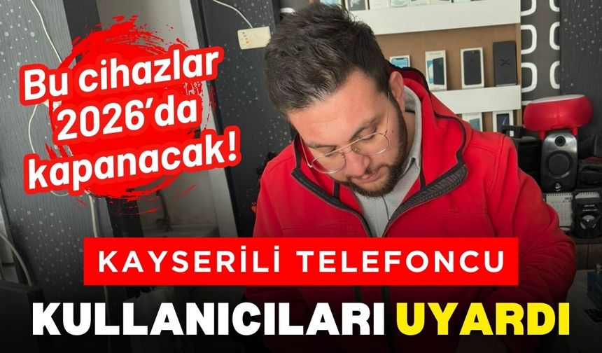 Kayserili telefoncu uyardı: Bu cihazlar 2026’da kapanacak